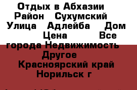 Отдых в Абхазии  › Район ­ Сухумский  › Улица ­ Адлейба  › Дом ­ 298 › Цена ­ 500 - Все города Недвижимость » Другое   . Красноярский край,Норильск г.